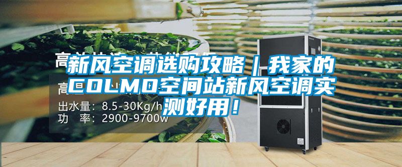 新风空调选购攻略｜我家的COLMO空间站新风空调实测好用！