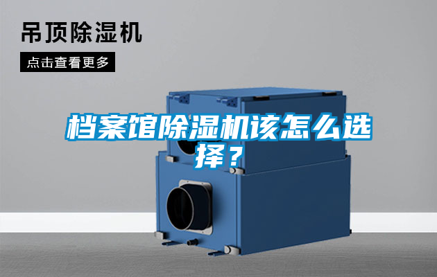 档案馆除湿机该怎么选择？