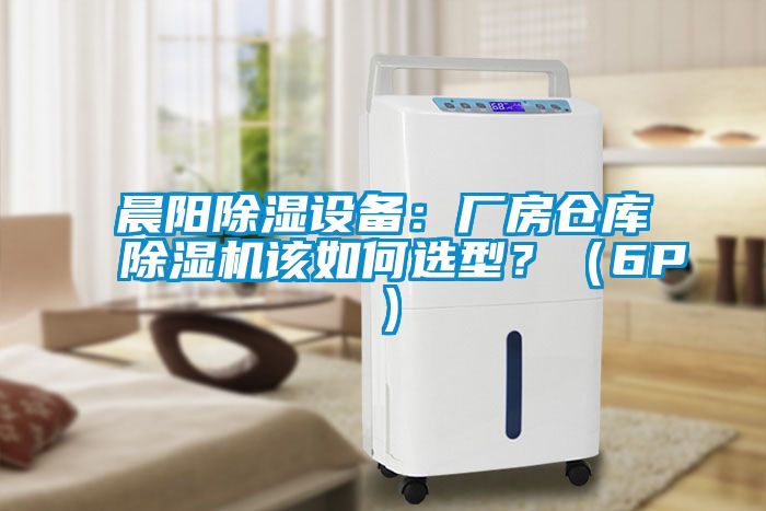 晨阳除湿设备:厂房仓库除湿机该如何选型?(6P)