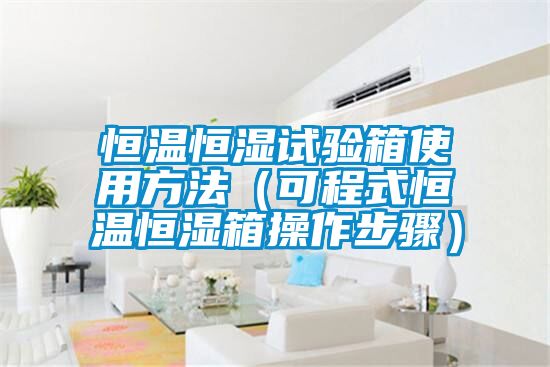 恒温恒湿试验箱使用方法(可程式恒温恒湿箱操作步骤)