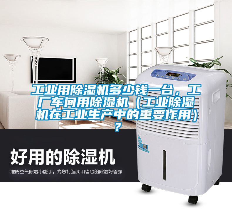 工业用除湿机多少钱一台，工厂车间用除湿机（工业除湿机在工业生产中的重要作用）？