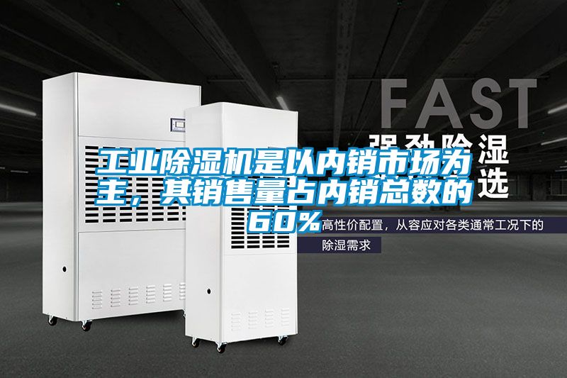 工业除湿机是以内销市场为主，其销售量占内销总数的60%