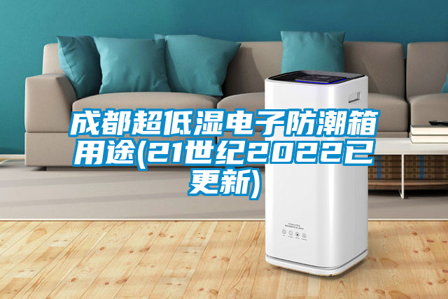 成都超低湿电子防潮箱用途(21世纪2022已更新)