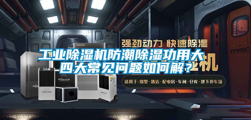 工业除湿机防潮除湿功用大 四大常见问题如何解？