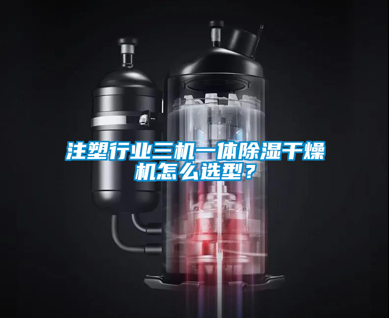 注塑行业三机一体除湿干燥机怎么选型？