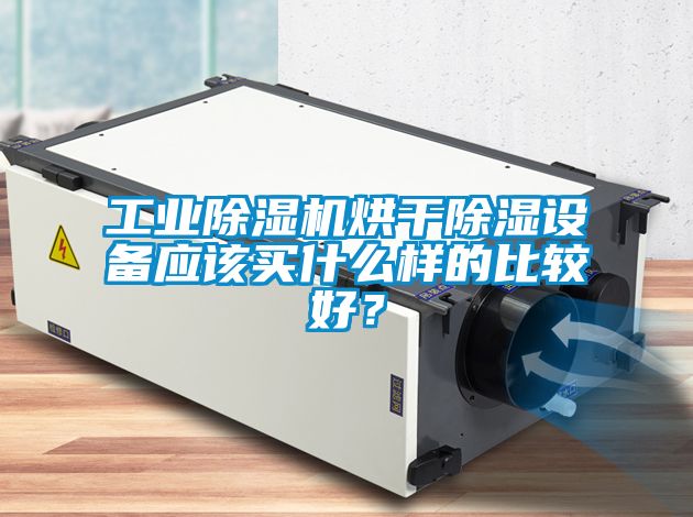 工业除湿机烘干除湿设备应该买什么样的比较好？
