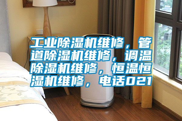 工业除湿机维修，管道除湿机维修，调温除湿机维修，恒温恒湿机维修，电话021