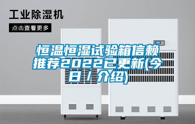 恒温恒湿试验箱信赖推荐2022已更新(今日／介绍)