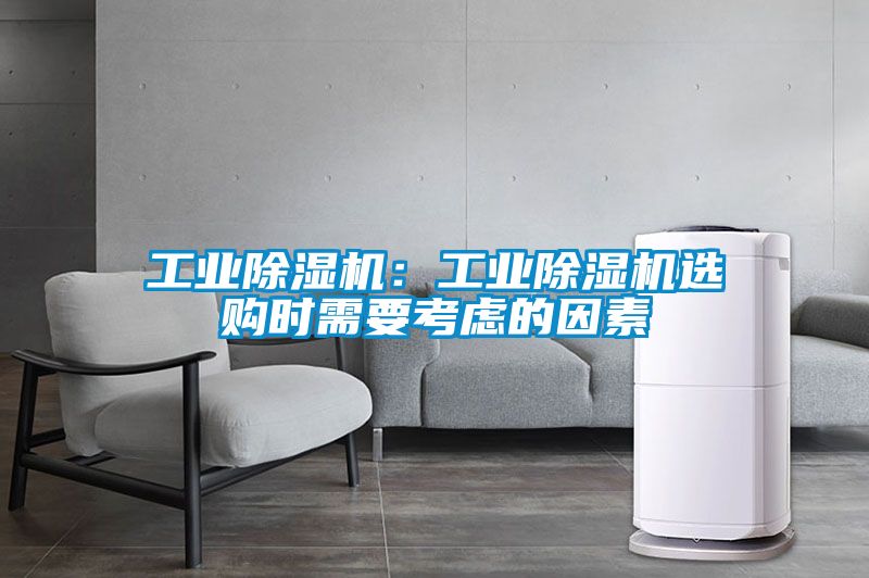工业除湿机：工业除湿机选购时需要考虑的因素