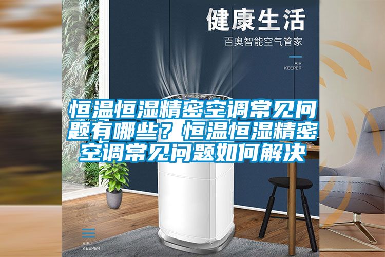 恒温恒湿精密空调常见问题有哪些？恒温恒湿精密空调常见问题如何解决