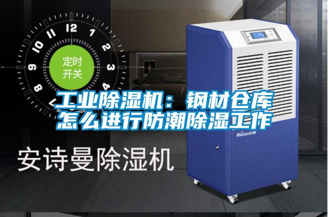 工业除湿机:钢材仓库怎么进行防潮除湿工作