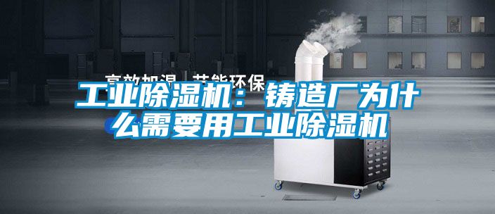 工业除湿机:铸造厂为什么需要用工业除湿机