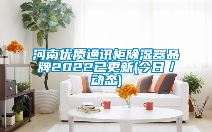 河南优质通讯柜除湿器品牌2022已更新(今日/动态)