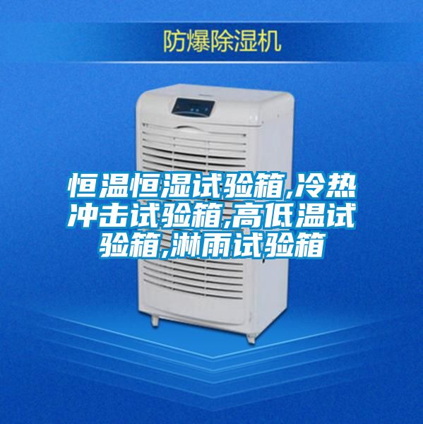 恒温恒湿试验箱,冷热冲击试验箱,高低温试验箱,淋雨试验箱