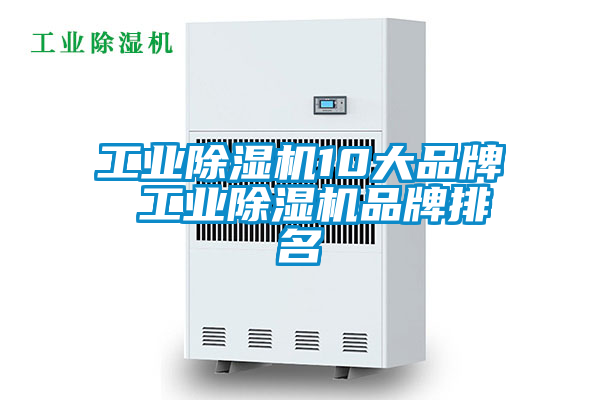 工业除湿机10大品牌 工业除湿机品牌排名