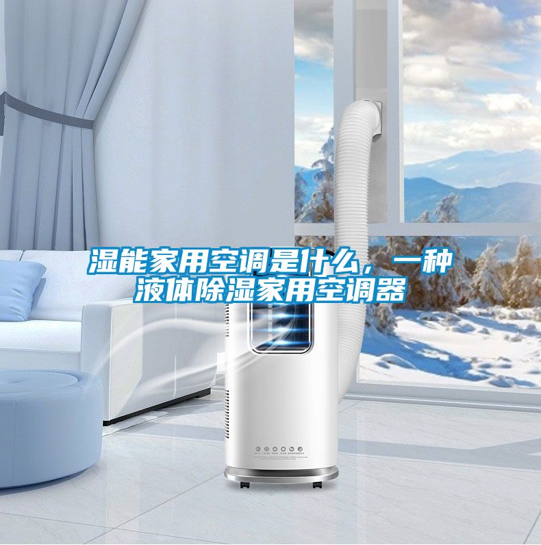 湿能家用空调是什么，一种液体除湿家用空调器