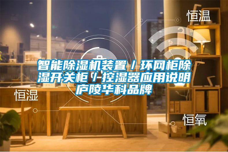 智能除湿机装置/环网柜除湿开关柜/控湿器应用说明庐陵华科品牌