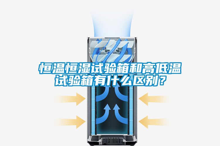 恒温恒湿试验箱和高低温试验箱有什么区别？