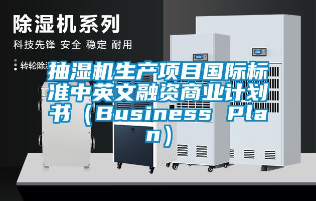 抽湿机生产项目国际标准中英文融资商业计划书(Business Plan)