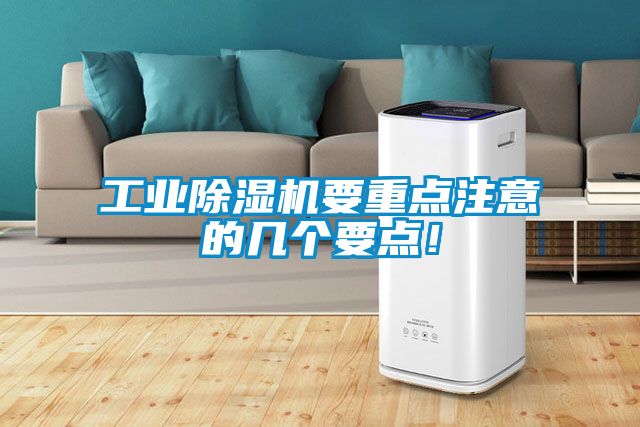 工业除湿机要重点注意的几个要点！