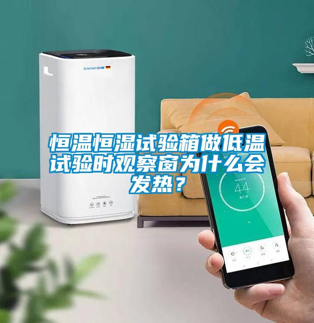 恒温恒湿试验箱做低温试验时观察窗为什么会发热？