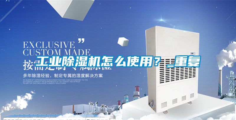 工业除湿机怎么使用？_重复