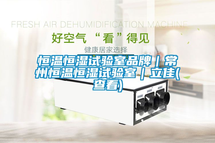 恒温恒湿试验室品牌｜常州恒温恒湿试验室｜立佳(查看)