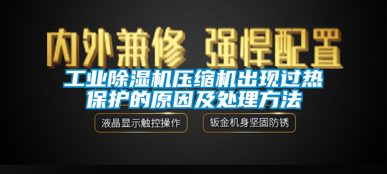 工业除湿机压缩机出现过热?；さ脑蚣按矸椒?/></p>
						    <p style=
