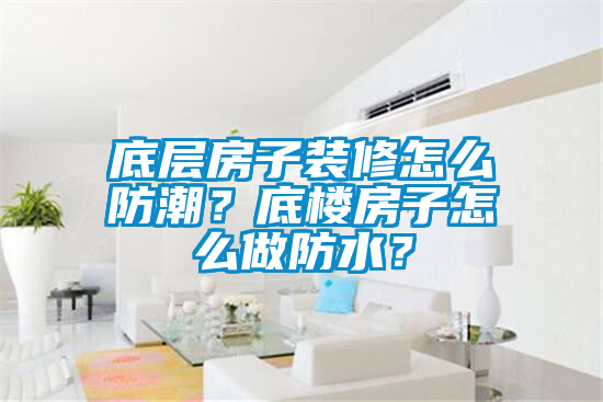 底层房子装修怎么防潮？底楼房子怎么做防水？