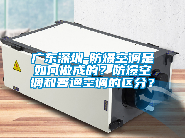 广东深圳-防爆空调是如何做成的？防爆空调和普通空调的区分？