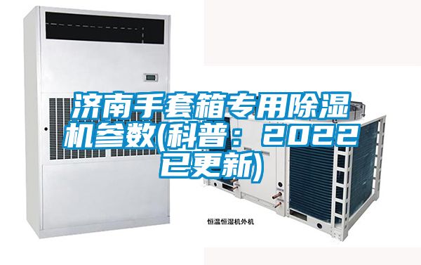 济南手套箱专用除湿机参数(科普:2022已更新)