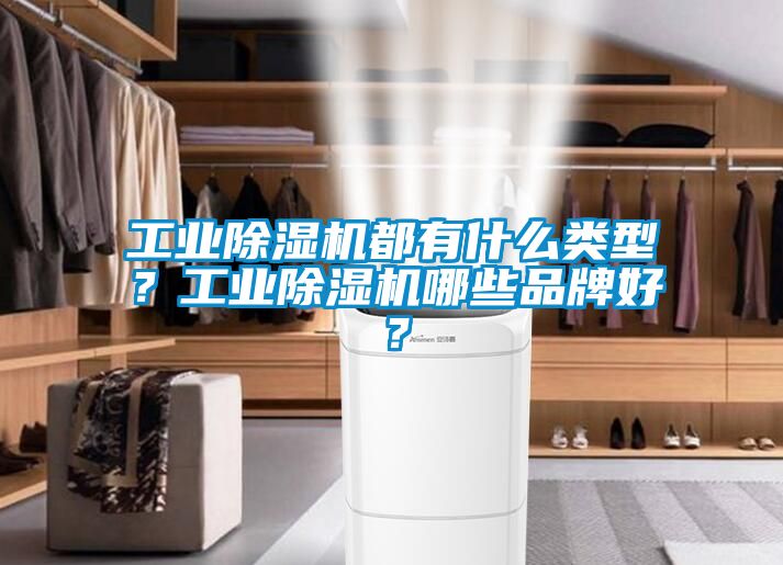 工业除湿机都有什么类型？工业除湿机哪些品牌好？