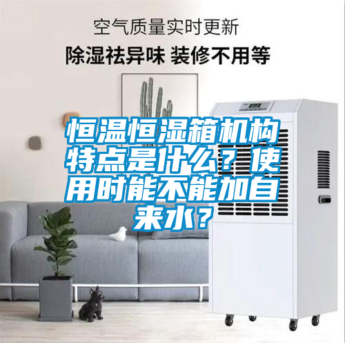 恒温恒湿箱机构特点是什么？使用时能不能加自来水？