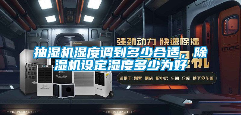 抽湿机湿度调到多少合适，除湿机设定湿度多少为好