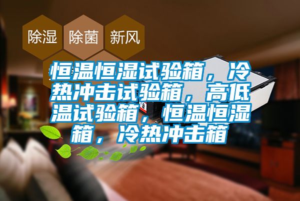 恒温恒湿试验箱，冷热冲击试验箱，高低温试验箱，恒温恒湿箱，冷热冲击箱