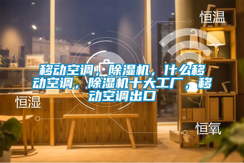 移动空调，除湿机，什么移动空调，除湿机十大工厂，移动空调出口