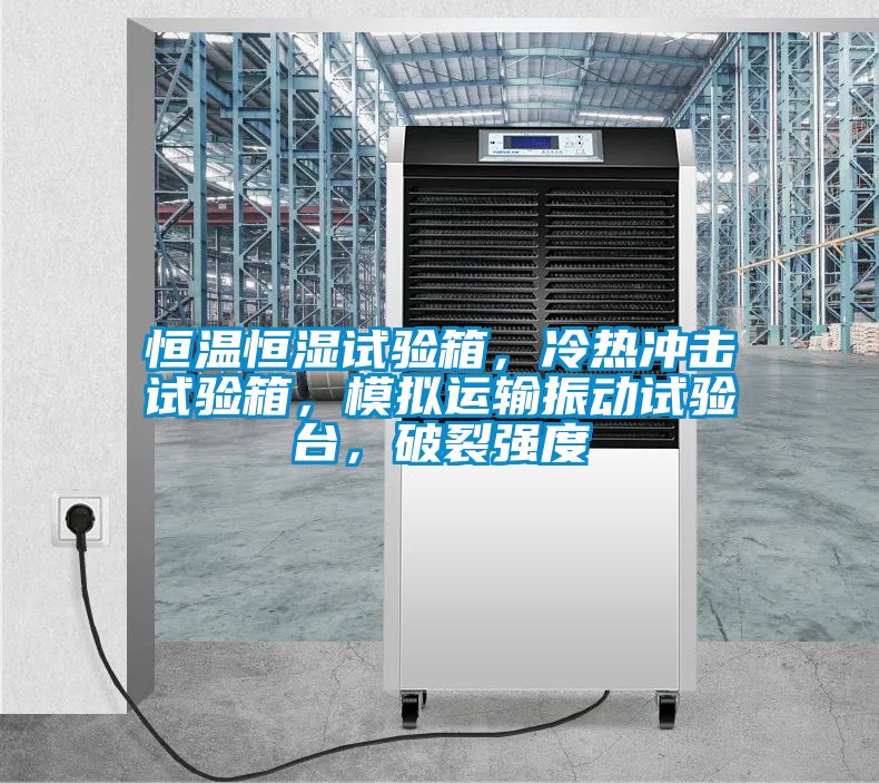 恒温恒湿试验箱，冷热冲击试验箱，模拟运输振动试验台，破裂强度