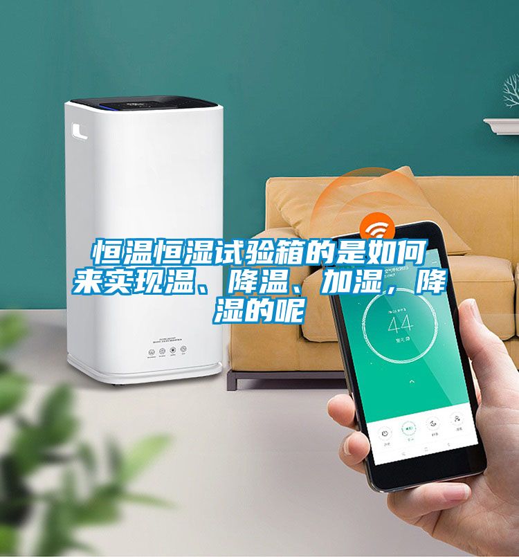 恒温恒湿试验箱的是如何来实现温、降温、加湿，降湿的呢