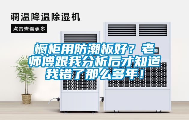 橱柜用防潮板好？老师傅跟我分析后才知道我错了那么多年！