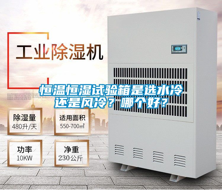 恒温恒湿试验箱是选水冷还是风冷？哪个好？