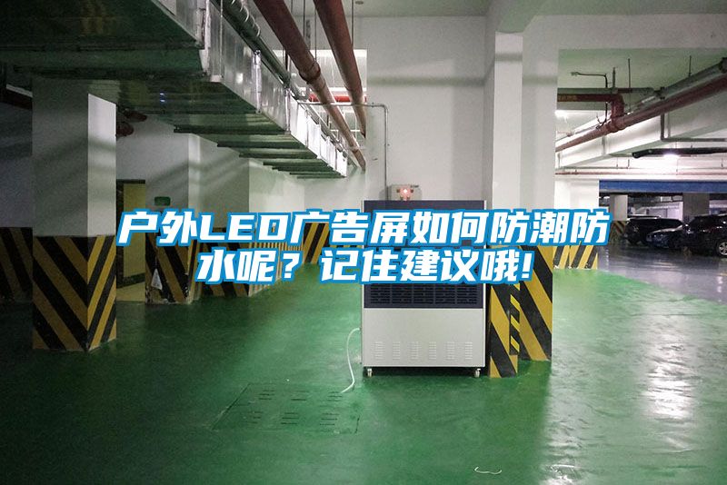 户外LED广告屏如何防潮防水呢？记住建议哦!