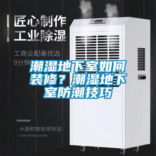 潮湿地下室如何装修？潮湿地下室防潮技巧
