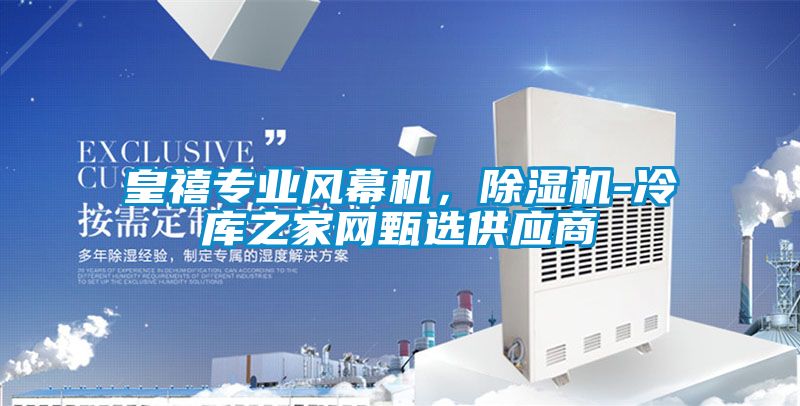 皇禧专业风幕机，除湿机-冷库之家网甄选供应商