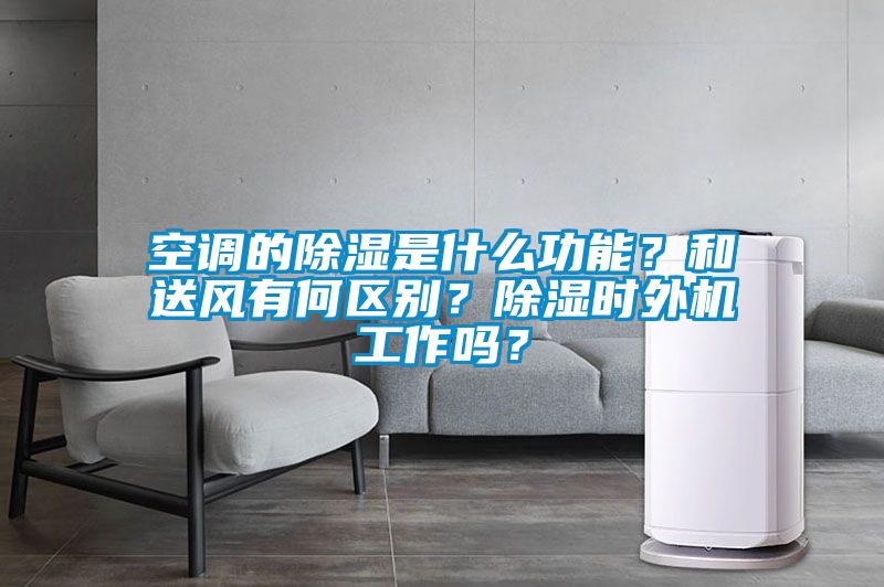 空调的除湿是什么功能？和送风有何区别？除湿时外机工作吗？