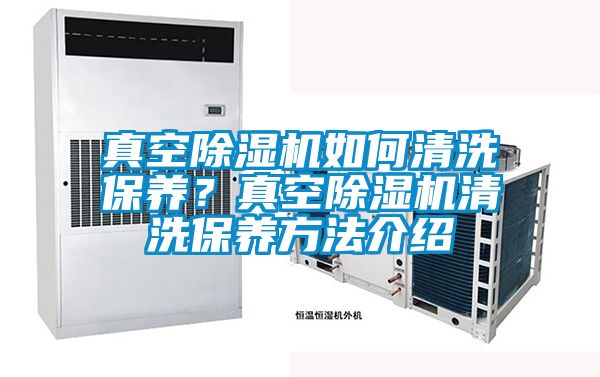 真空除湿机如何清洗保养？真空除湿机清洗保养方法介绍