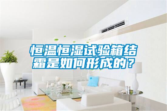 恒温恒湿试验箱结霜是如何形成的？