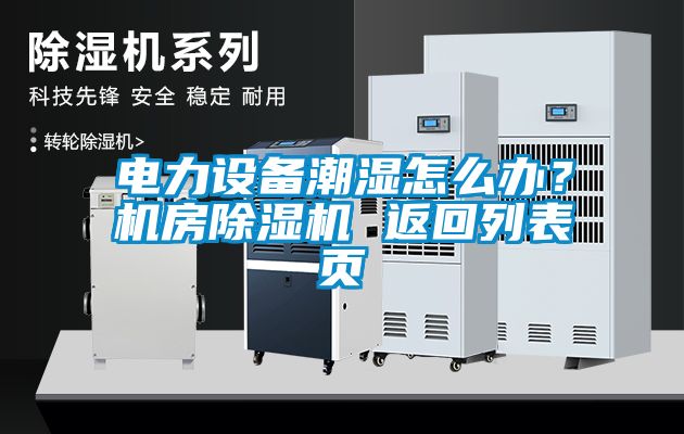 电力设备潮湿怎么办？机房除湿机 返回列表页