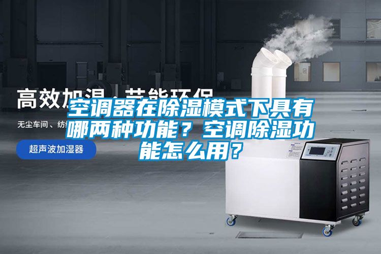 空调器在除湿模式下具有哪两种功能？空调除湿功能怎么用？
