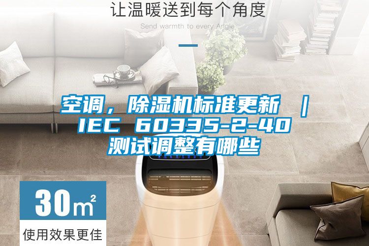 空调，除湿机标准更新 ｜ IEC 60335-2-40 测试调整有哪些