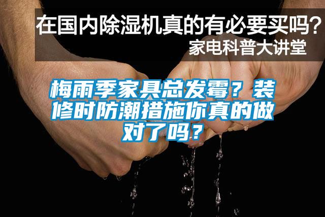 梅雨季家具总发霉？装修时防潮措施你真的做对了吗？
